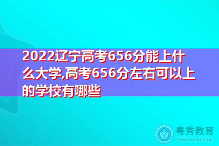 2022年辽宁高考656分可以上的大学有哪些?