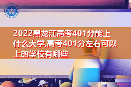 2022年黑龙江高考401分可以上的大学有哪些?