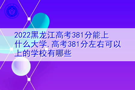 2022年黑龙江高考381分可以上的大学有哪些?