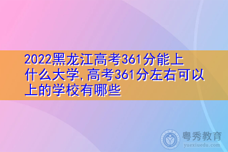 2022年黑龙江高考361分可以上的大学有哪些?