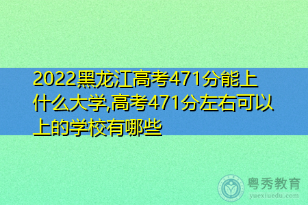2022年黑龙江高考471分可以上的大学有哪些?