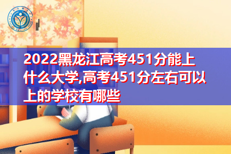 2022年黑龙江高考451分可以上的大学有哪些?