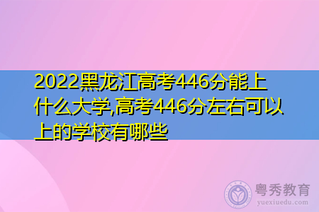 2022年黑龙江高考446分可以上的大学有哪些?