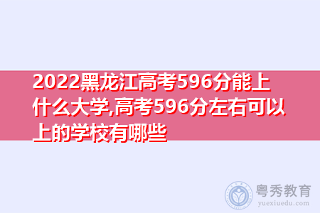 2022年黑龙江高考596分可以上的大学有哪些?