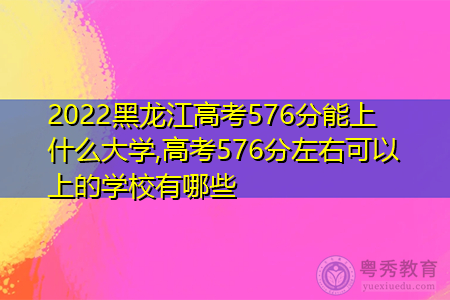 2022年黑龙江高考576分可以上的大学有哪些?