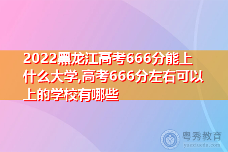 2022年黑龙江高考666分可以上的大学有哪些?