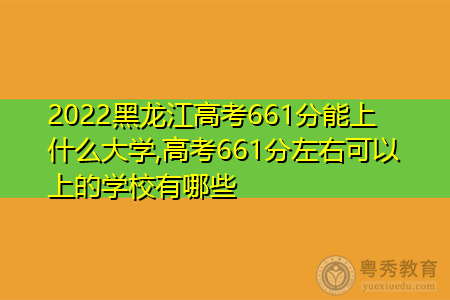 2022年黑龙江高考661分可以上的大学有哪些?