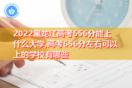 2022年黑龙江高考656分可以上的大学有哪些?