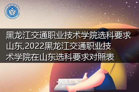 2022年黑龙江交通职业技术学院在山东选科上有何要求?