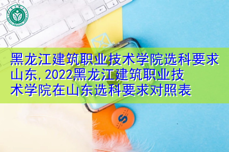 2022年黑龙江建筑职业技术学院在山东选科上有何要求?