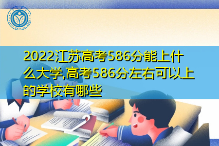 2022年江苏高考586分可以上的大学有哪些?