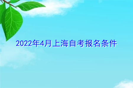 2022年4月上海自考(大专/本科)报考条件是什么?
