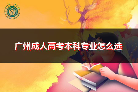 广州成人高考本科选择专业要考虑哪些因素?