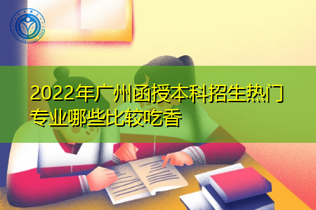 2022年广州函授本科有哪些比较吃香的专业?
