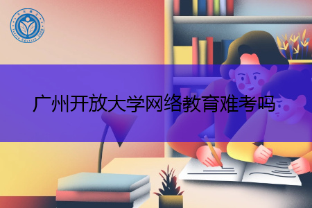 广州开放大学网络教育难考吗,有几种注册入学方式?
