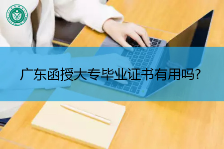 广东函授大专毕业证书有用吗,在学信网上是否可查?
