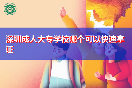 报考深圳成人大专学校哪个可以快速拿证?