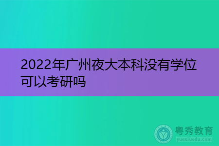 2022年广州夜大本科没有学位证可以考研吗?