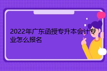 2022年广东函授专升本会计专业怎么报名,就业方向有哪些?