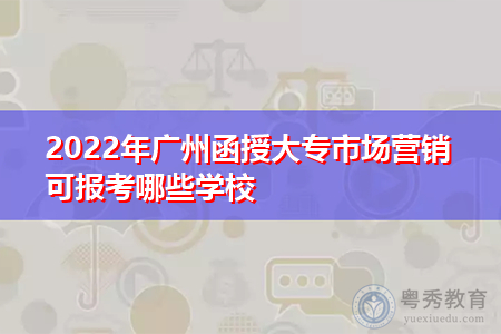 2022年广州函授大专市场营销专业可报考哪些学校?