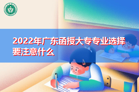 2022年广东函授大专选择专业要注意什么?