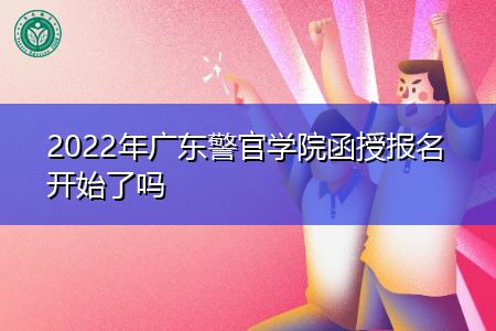 2022年广东警官学院函授报名时间是什么时候?