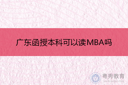 广东函授本科可以读MBA吗,报考要什么条件?