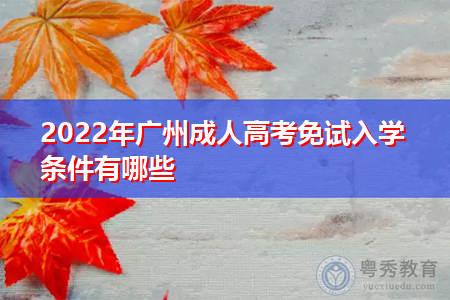 2022年广州成人高考免试入学条件及申请材料有哪些?