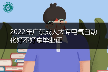 2022年广东成人大专电气自动化专业好拿毕业证吗?