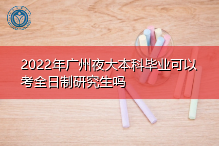 2022年广州夜大本科毕业可以报考全日制研究生吗?