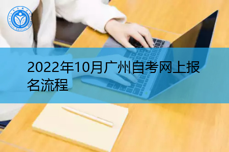 2022年10月广州自考网上报名流程是怎样的?