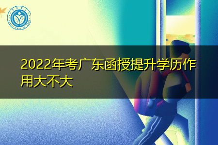 2022年报考广东函授提升学历有什么作用?