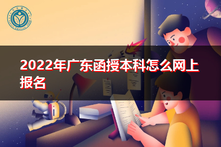2022年广东函授本科怎么在网上进行报名?