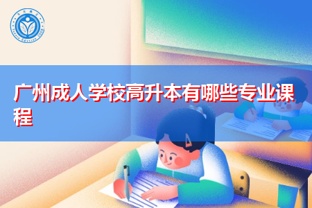 广州成人学校高升本有哪些专业课程要学习?