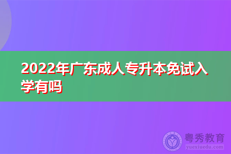 2022年报考广东成人专升本有免试入学吗?