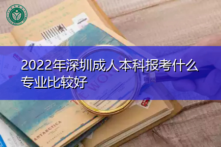 2022年深圳成人本科报考什么专业前景好?