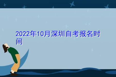2022年10月深圳自考报名时间是什么时候?