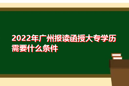 2022年广州报读函授大专学历需要什么条件?