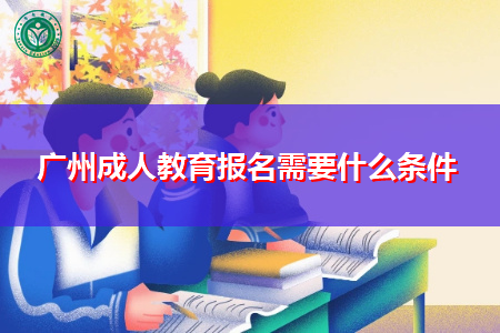 广州成人教育报名要什么条件,考试时间是什么时候?
