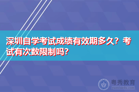 深圳自考成绩有效期是多久,考试有次数限制吗?