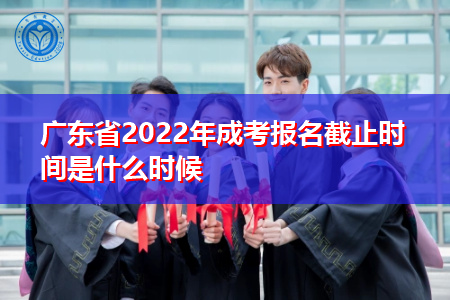 2022年广东省成考报名截止时间是什么时候?
