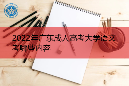 2022年广东成人高考大学语文要考哪些科目内容?