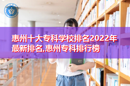 2022年惠州十大专科学校最新排名公布