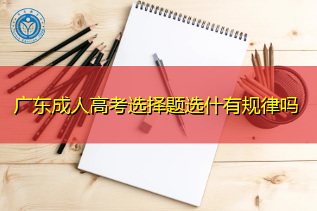 广东成人高考选择题有规律吗,怎么填得分会高一点?