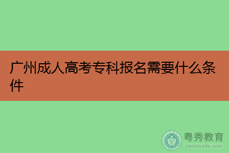 广州成人高考专科报名条件是什么,考生要注意哪些事项?