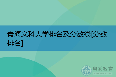 青海文科大学排名及历年最低分数线汇总表