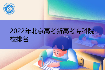 2022年北京高考新高考专科院校排名(附历年最低分数线统计表)