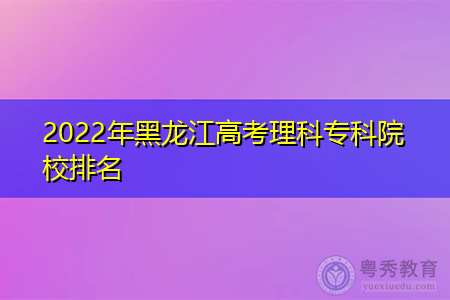 2022年黑龙江高考理科专科院校排名(附历年最低分数线统计表)