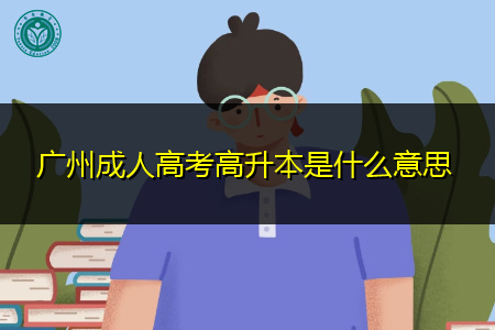广州成人高考高升本是什么意思,学业年限要几年?