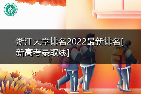 浙江大学排名2022最新排名(附历年新高考最低录取分数线)